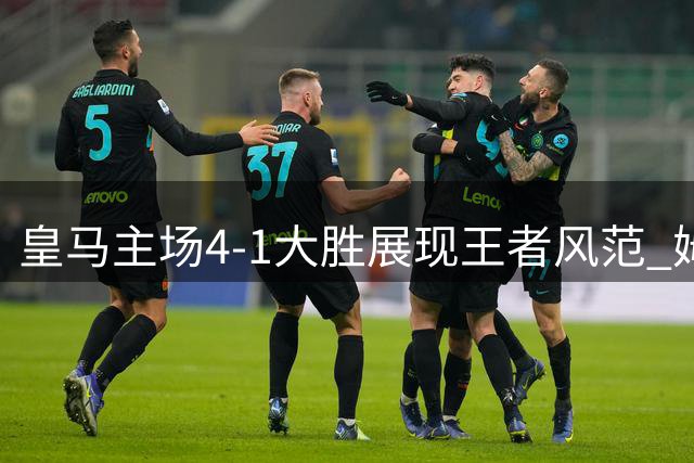 皇马主场4-1大胜展现王者风范 姆巴佩帽子戏法闪耀全场